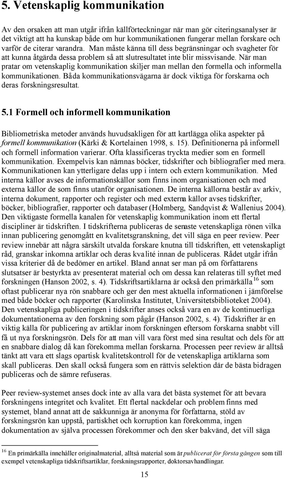 När man pratar om vetenskaplig kommunikation skiljer man mellan den formella och informella kommunikationen. Båda kommunikationsvägarna är dock viktiga för forskarna och deras forskningsresultat. 5.