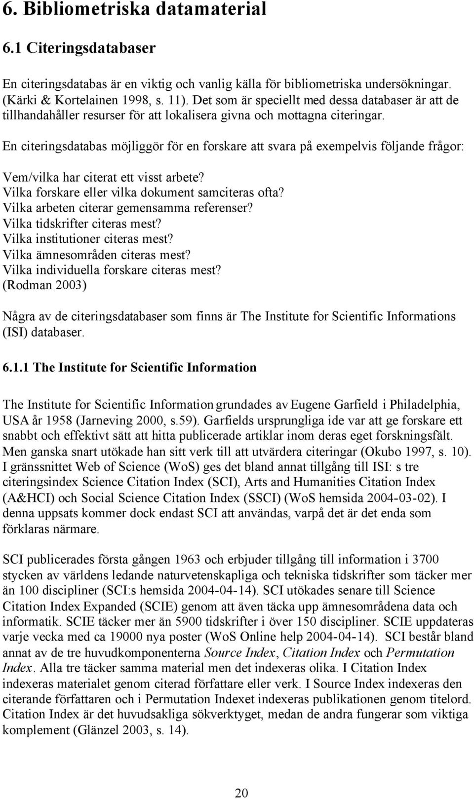 En citeringsdatabas möjliggör för en forskare att svara på exempelvis följande frågor: Vem/vilka har citerat ett visst arbete? Vilka forskare eller vilka dokument samciteras ofta?