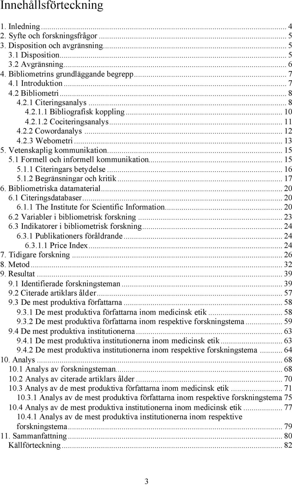 Vetenskaplig kommunikation... 15 5.1 Formell och informell kommunikation... 15 5.1.1 Citeringars betydelse... 16 5.1.2 Begränsningar och kritik... 17 6. Bibliometriska datamaterial... 20 6.