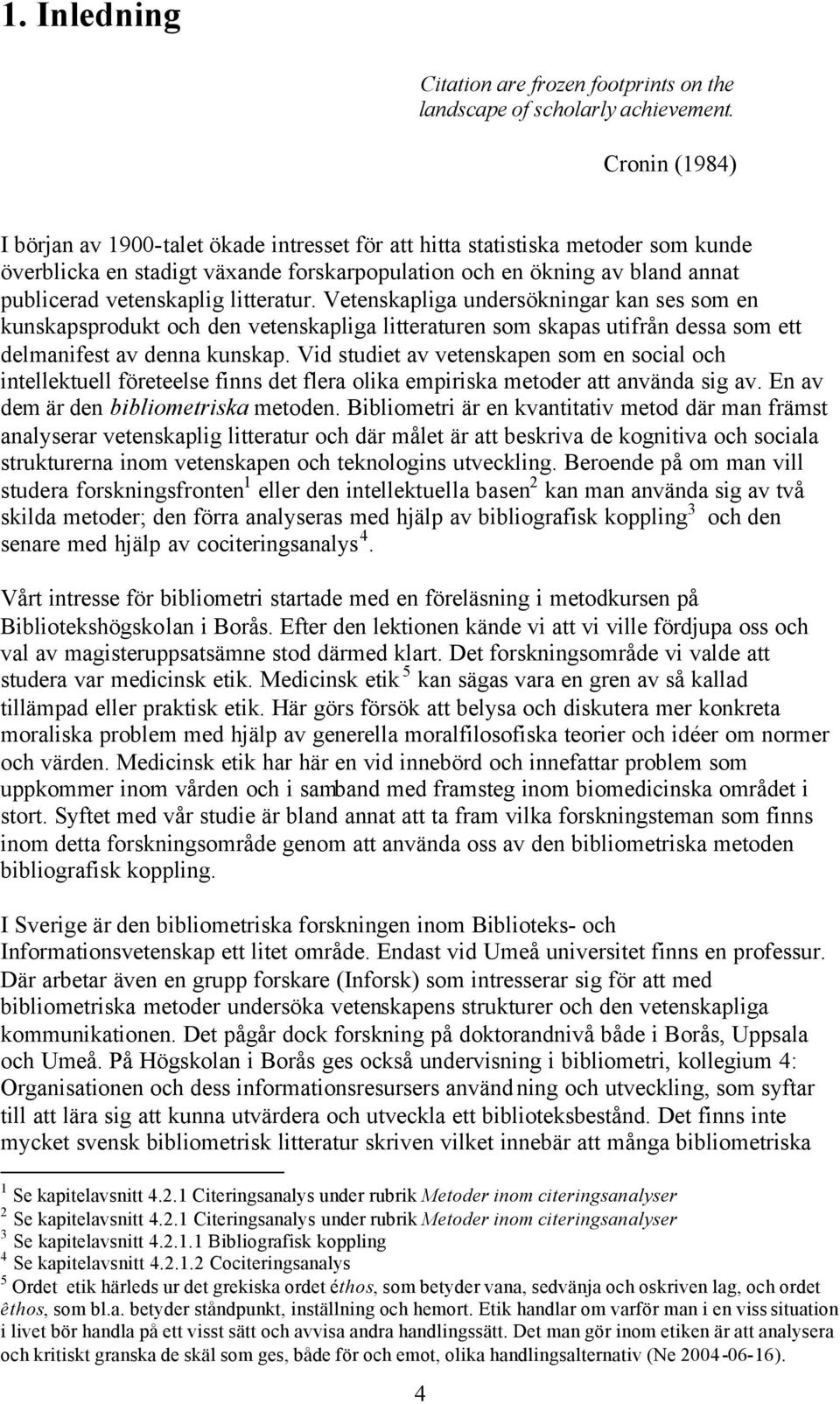 litteratur. Vetenskapliga undersökningar kan ses som en kunskapsprodukt och den vetenskapliga litteraturen som skapas utifrån dessa som ett delmanifest av denna kunskap.