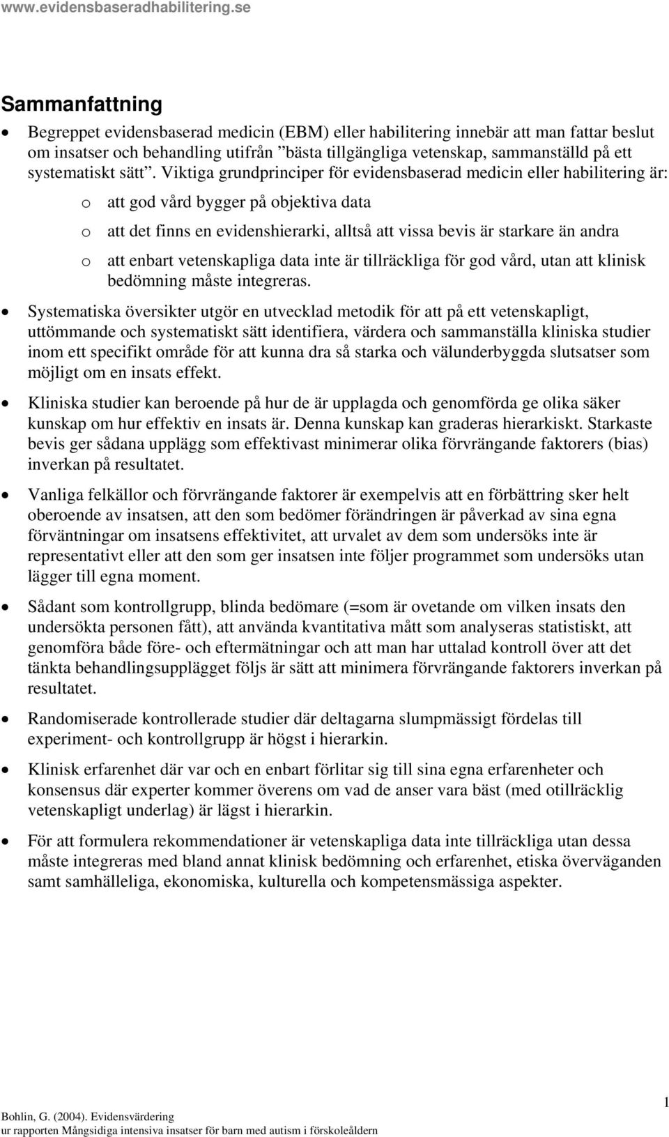 Viktiga grundprinciper för evidensbaserad medicin eller habilitering är: o att god vård bygger på objektiva data o att det finns en evidenshierarki, alltså att vissa bevis är starkare än andra o att