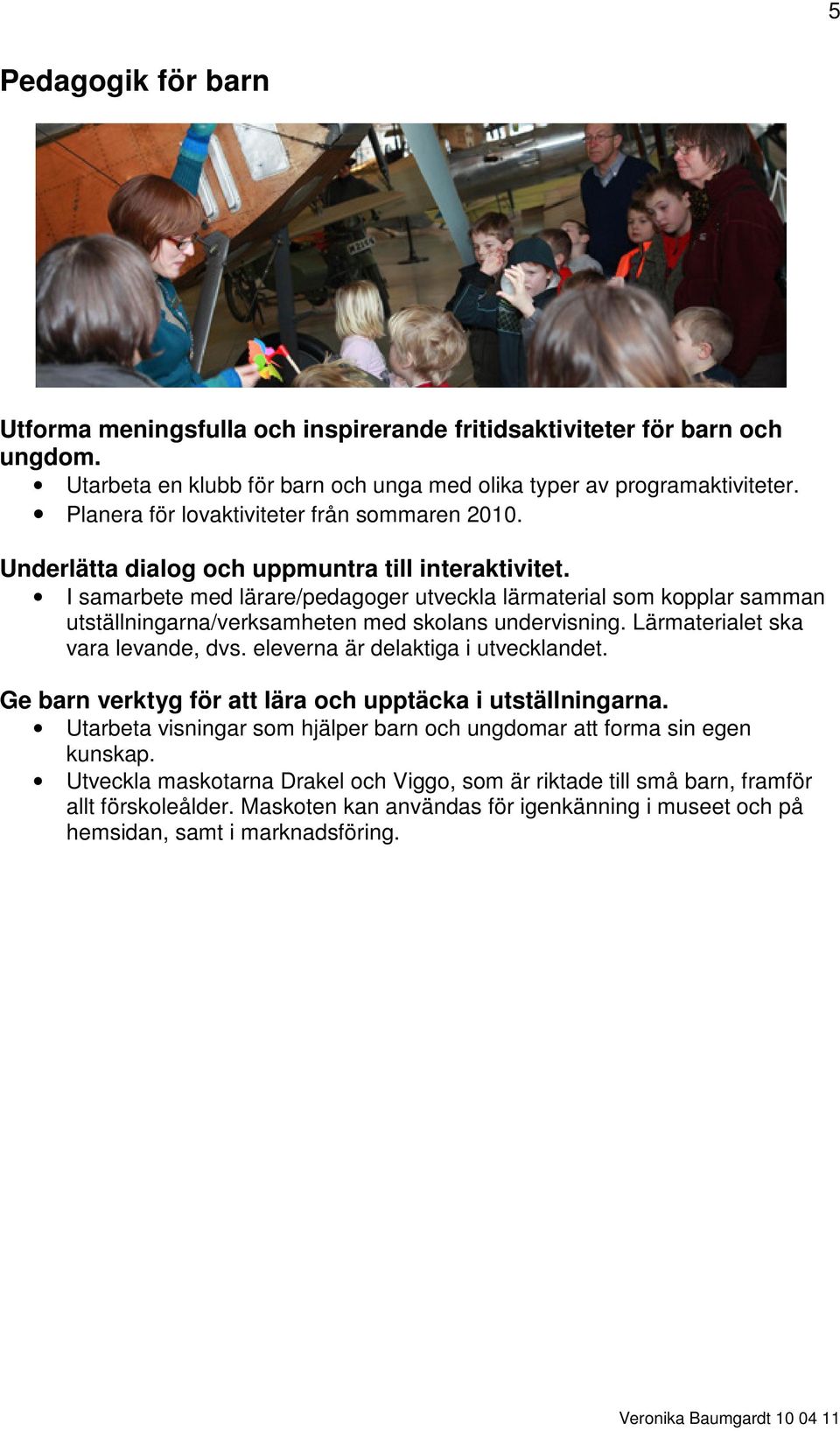 I samarbete med lärare/pedagoger utveckla lärmaterial som kopplar samman utställningarna/verksamheten med skolans undervisning. Lärmaterialet ska vara levande, dvs.