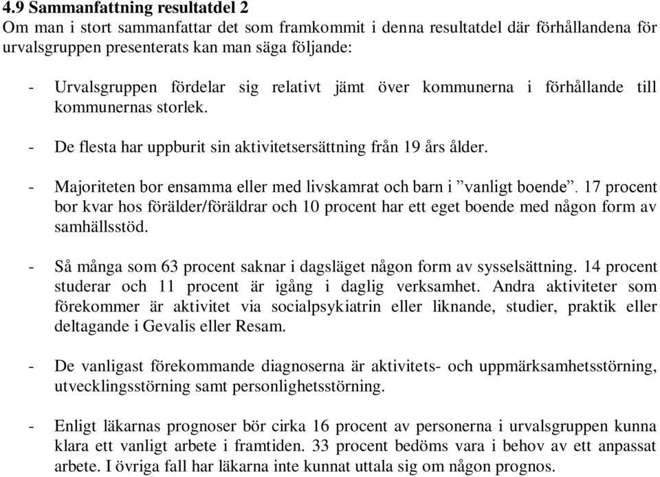 - Majoriteten bor ensamma eller med livskamrat och barn i vanligt boende. 17 procent bor kvar hos förälder/föräldrar och 1 procent har ett eget boende med någon form av samhällsstöd.