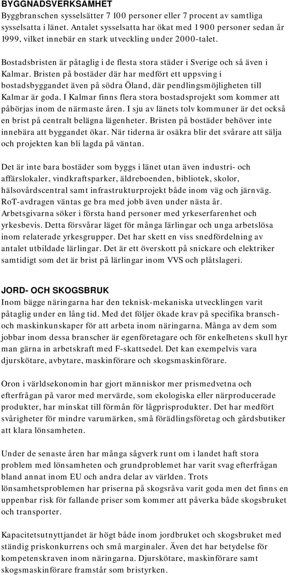 Bristen på bostäder där har medfört ett uppsving i bostadsbyggandet även på södra Öland, där pendlingsmöjligheten till Kalmar är goda.