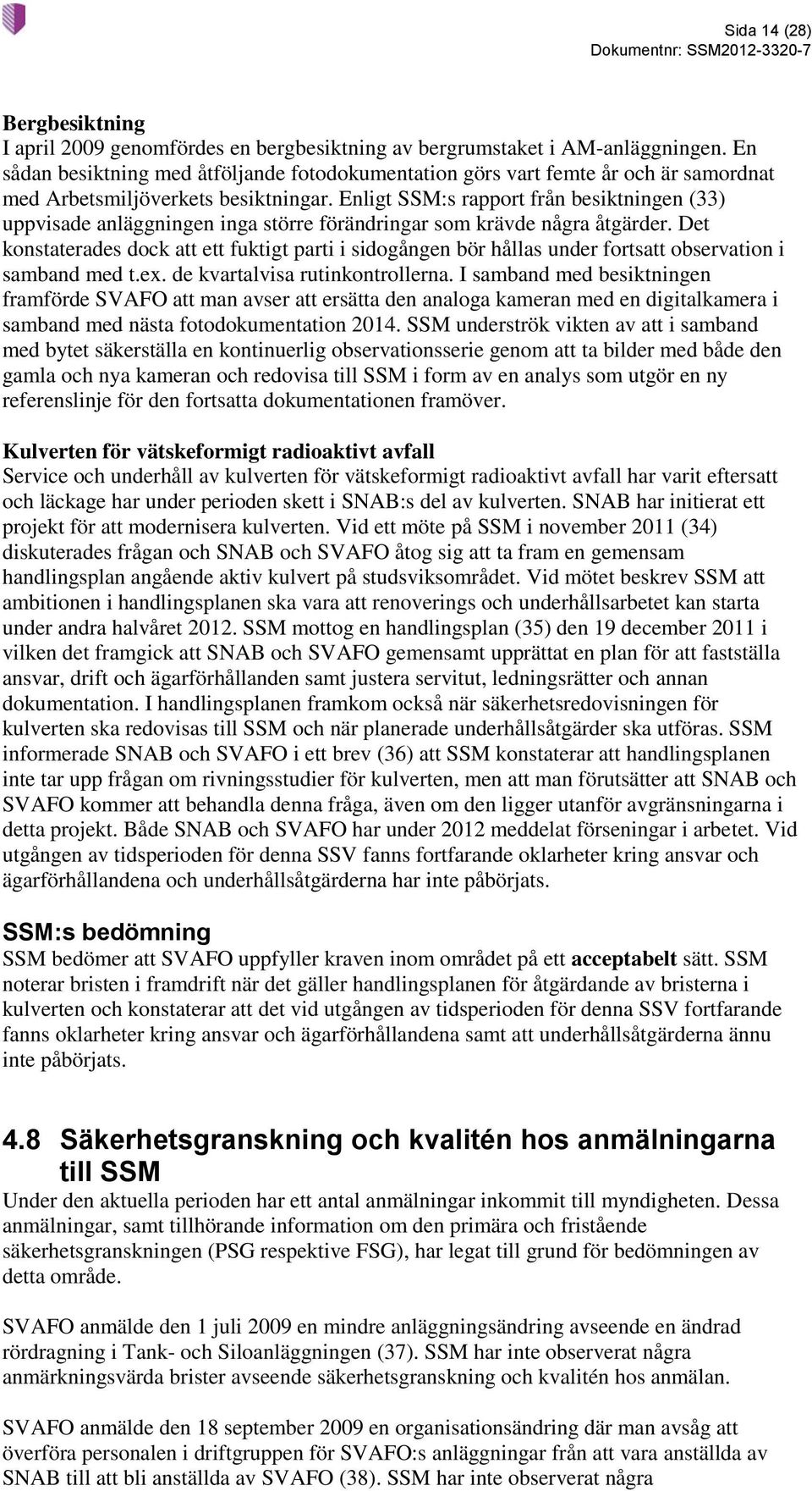 Enligt SSM:s rapport från besiktningen (33) uppvisade anläggningen inga större förändringar som krävde några åtgärder.