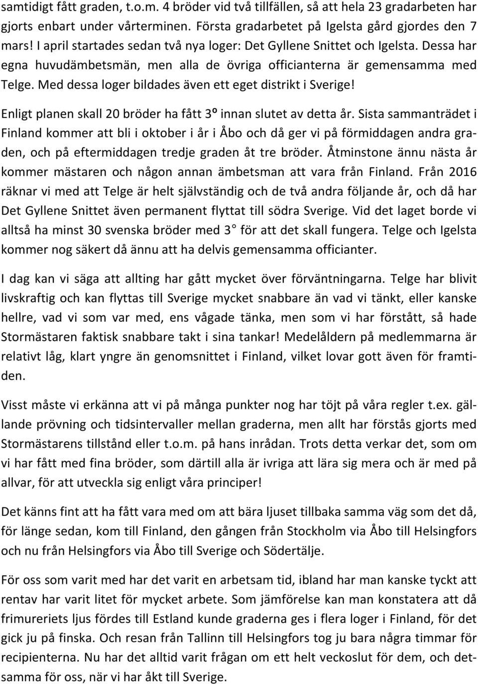 Med dessa loger bildades även ett eget distrikt i Sverige! Enligt planen skall 20 bröder ha fått 3º innan slutet av detta år.