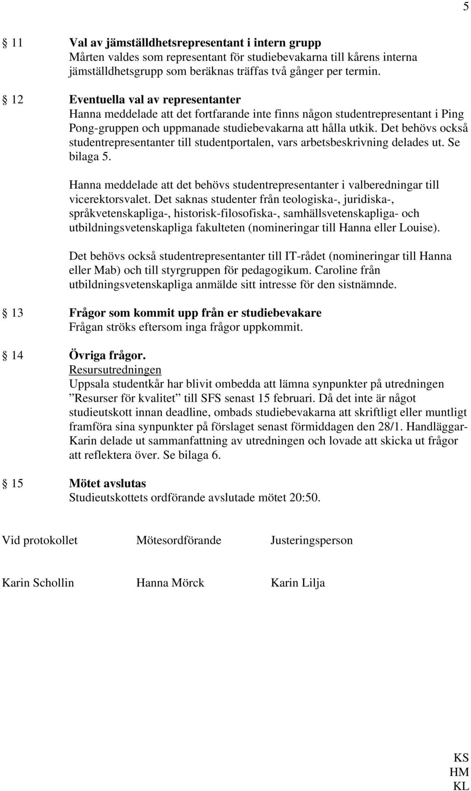 Det behövs också studentrepresentanter till studentportalen, vars arbetsbeskrivning delades ut. Se bilaga 5.