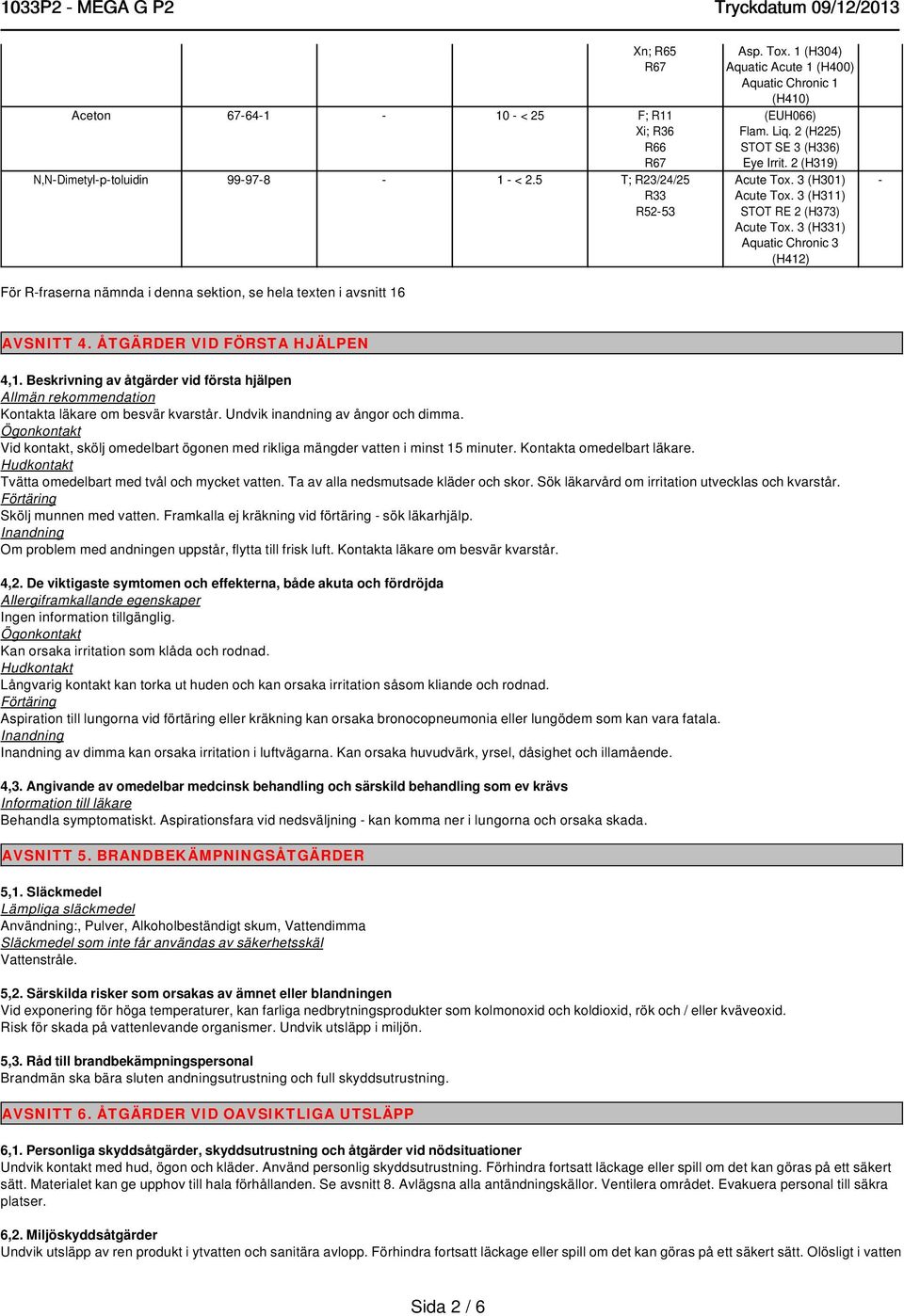 3 (H331) Aquatic Chronic 3 (H412) - AVSNITT 4. ÅTGÄRDER VID FÖRSTA HJÄLPEN 4,1. Beskrivning av åtgärder vid första hjälpen Allmän rekommendation Kontakta läkare om besvär kvarstår.