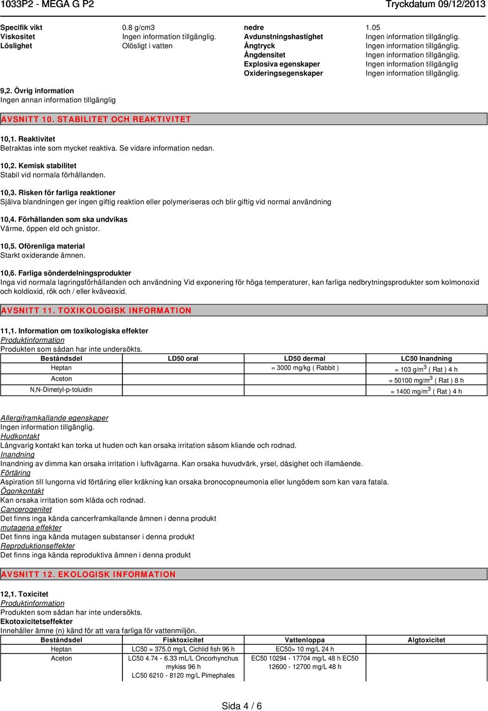 Reaktivitet Betraktas inte som mycket reaktiva. Se vidare information nedan. 10,2. Kemisk stabilitet Stabil vid normala förhållanden. 10,3.