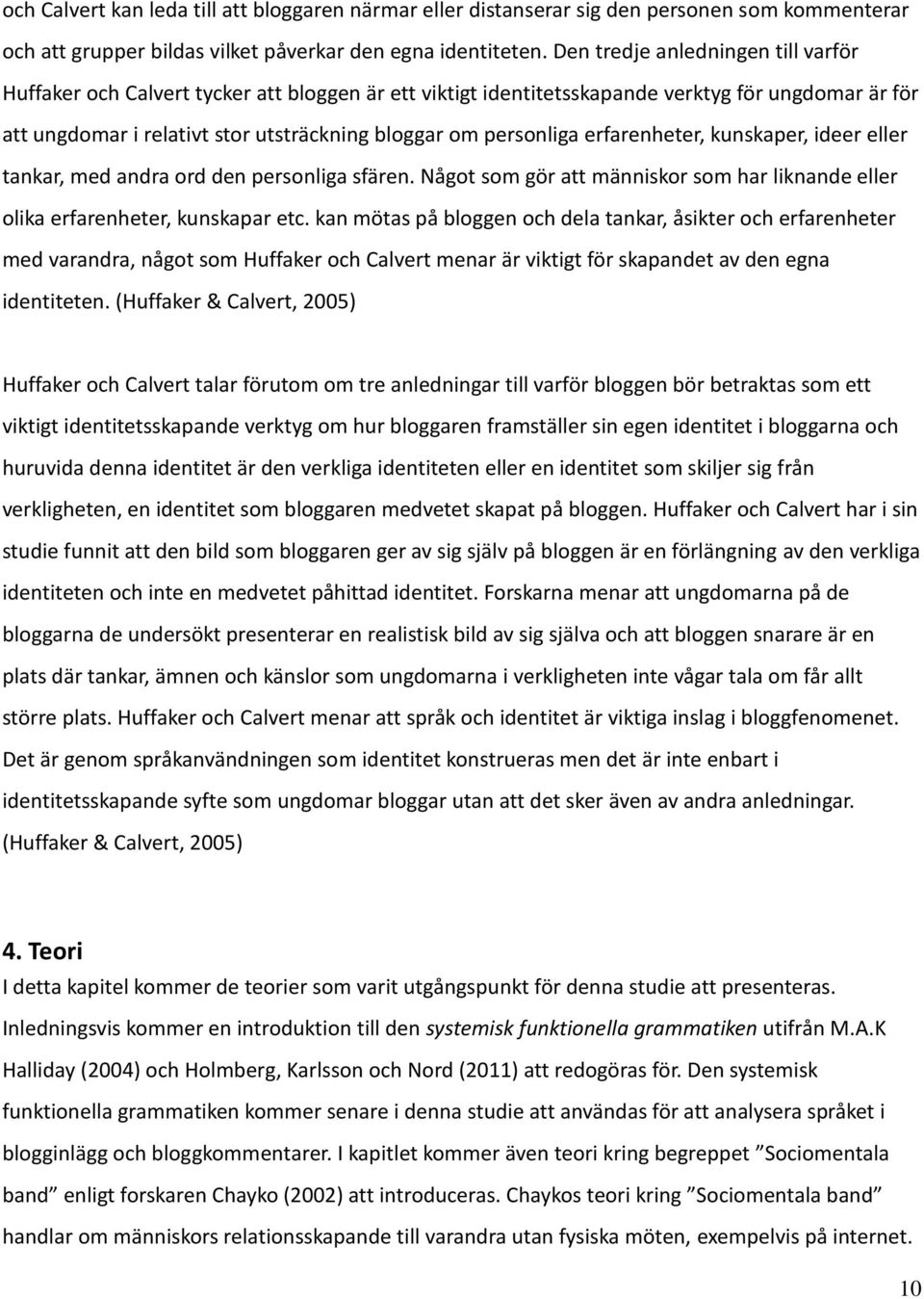 personliga erfarenheter, kunskaper, ideer eller tankar, med andra ord den personliga sfären. Något som gör att människor som har liknande eller olika erfarenheter, kunskapar etc.