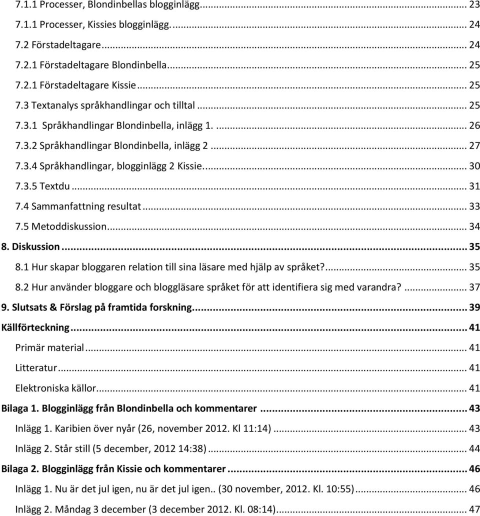 ... 30 7.3.5 Textdu... 31 7.4 Sammanfattning resultat... 33 7.5 Metoddiskussion... 34 8. Diskussion... 35 8.1 Hur skapar bloggaren relation till sina läsare med hjälp av språket?... 35 8.2 Hur använder bloggare och bloggläsare språket för att identifiera sig med varandra?