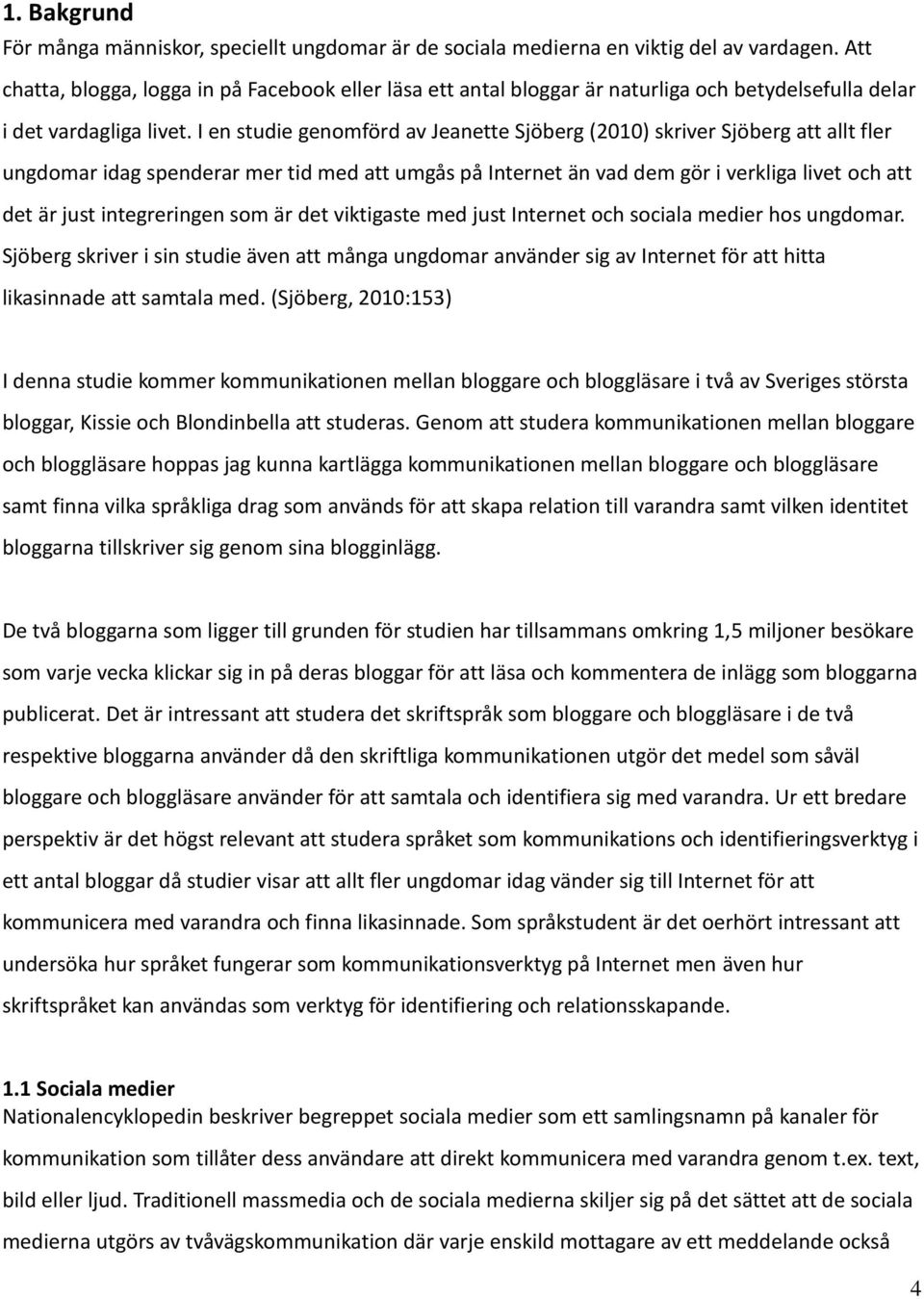 I en studie genomförd av Jeanette Sjöberg (2010) skriver Sjöberg att allt fler ungdomar idag spenderar mer tid med att umgås på Internet än vad dem gör i verkliga livet och att det är just