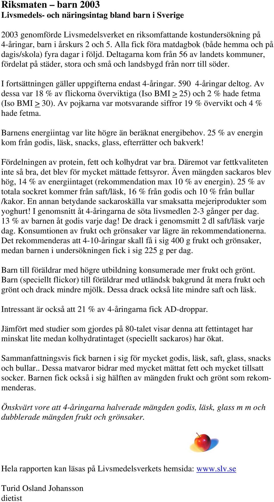 I fortsättningen gäller uppgifterna endast 4-åringar. 590 4-åringar deltog. Av dessa var 18 % av flickorna överviktiga (Iso BMI > 25) och 2 % hade fetma (Iso BMI > 30).