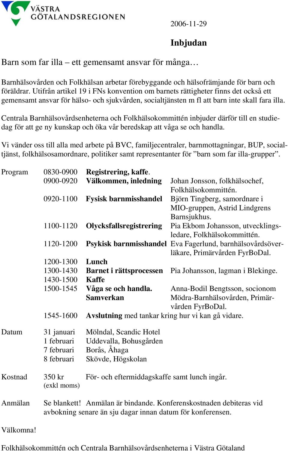 Centrala Barnhälsovårdsenheterna och Folkhälsokommittén inbjuder därför till en studiedag för att ge ny kunskap och öka vår beredskap att våga se och handla.