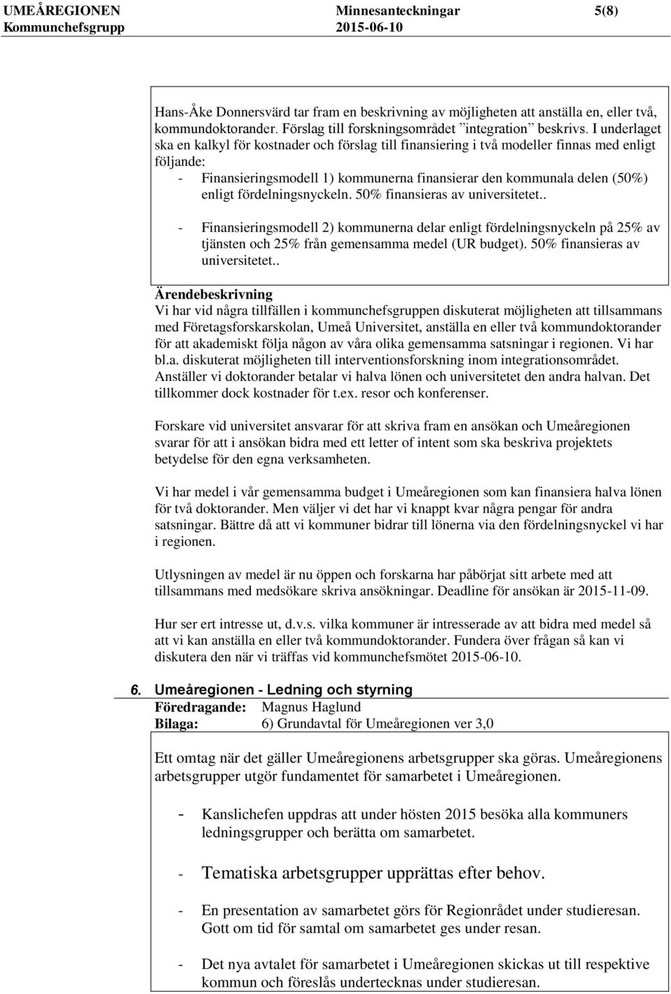 fördelningsnyckeln. 50% finansieras av universitetet.. - Finansieringsmodell 2) kommunerna delar enligt fördelningsnyckeln på 25% av tjänsten och 25% från gemensamma medel (UR budget).