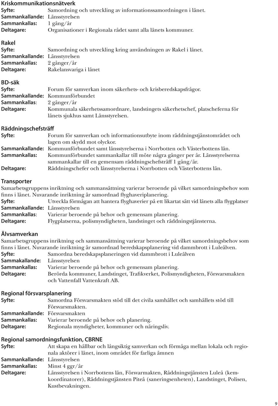 Sammankallande: Länsstyrelsen Sammankallas: 2 gånger/år Deltagare: Rakelansvariga i länet BD-säk Syfte: Forum för samverkan inom säkerhets- och krisberedskapsfrågor.