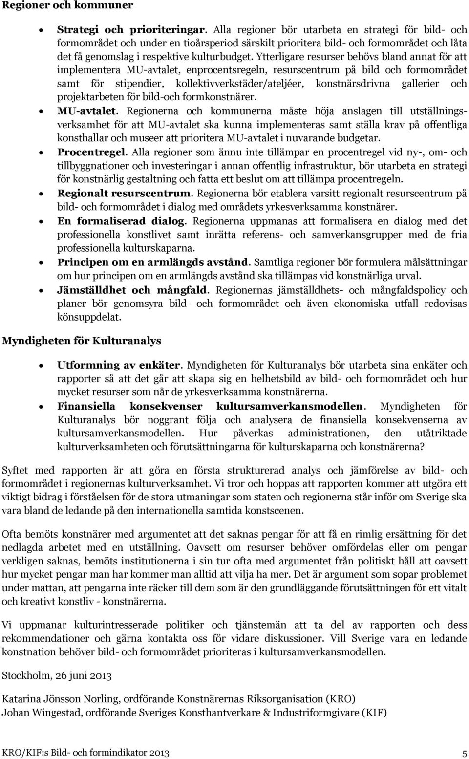 Ytterligare resurser behövs bland annat för att implementera MU-avtalet, enprocentsregeln, resurscentrum på bild och formområdet samt för stipendier, kollektivverkstäder/ateljéer, konstnärsdrivna