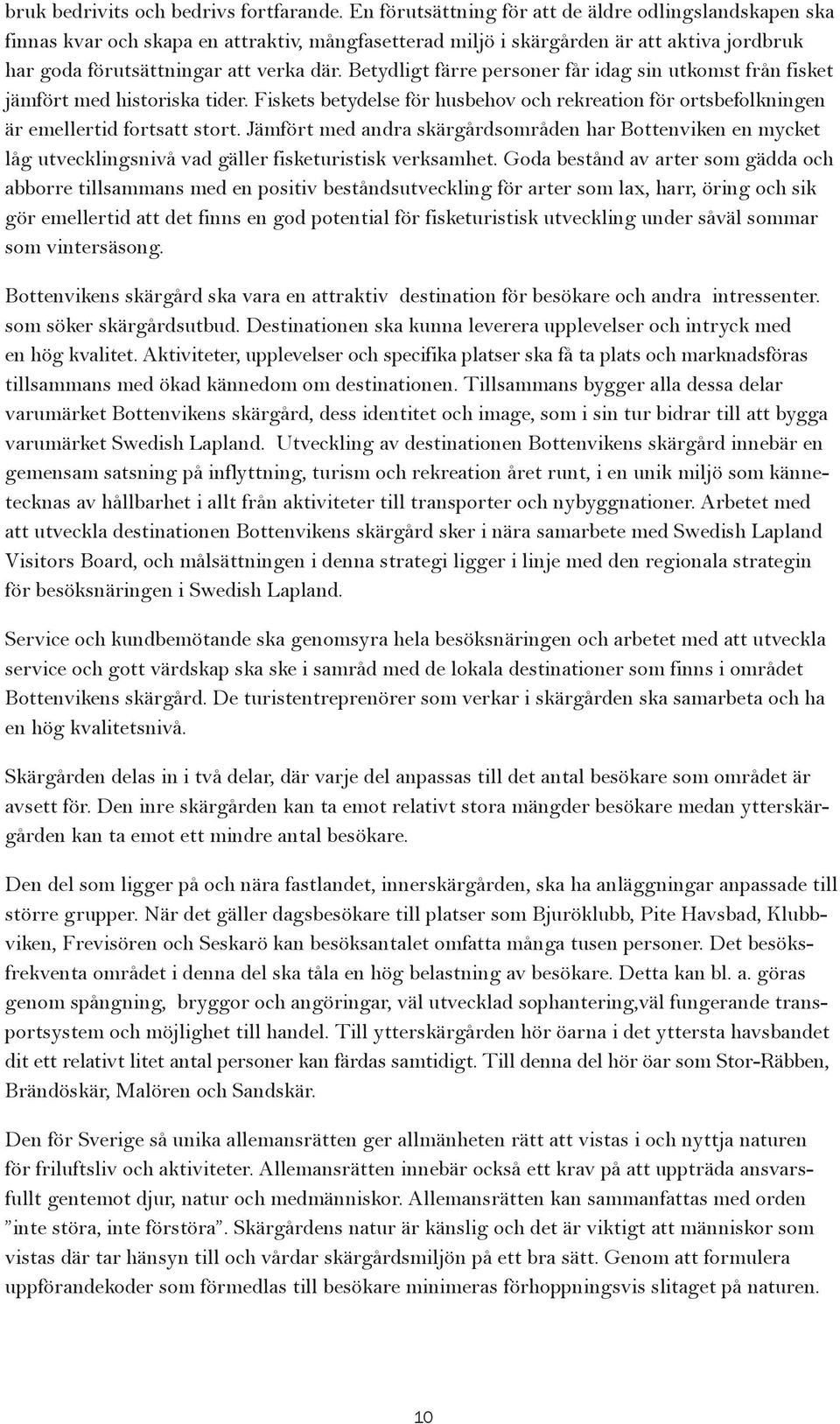 Betydligt färre personer får idag sin utkomst från fisket jämfört med historiska tider. Fiskets betydelse för husbehov och rekreation för ortsbefolkningen är emellertid fortsatt stort.