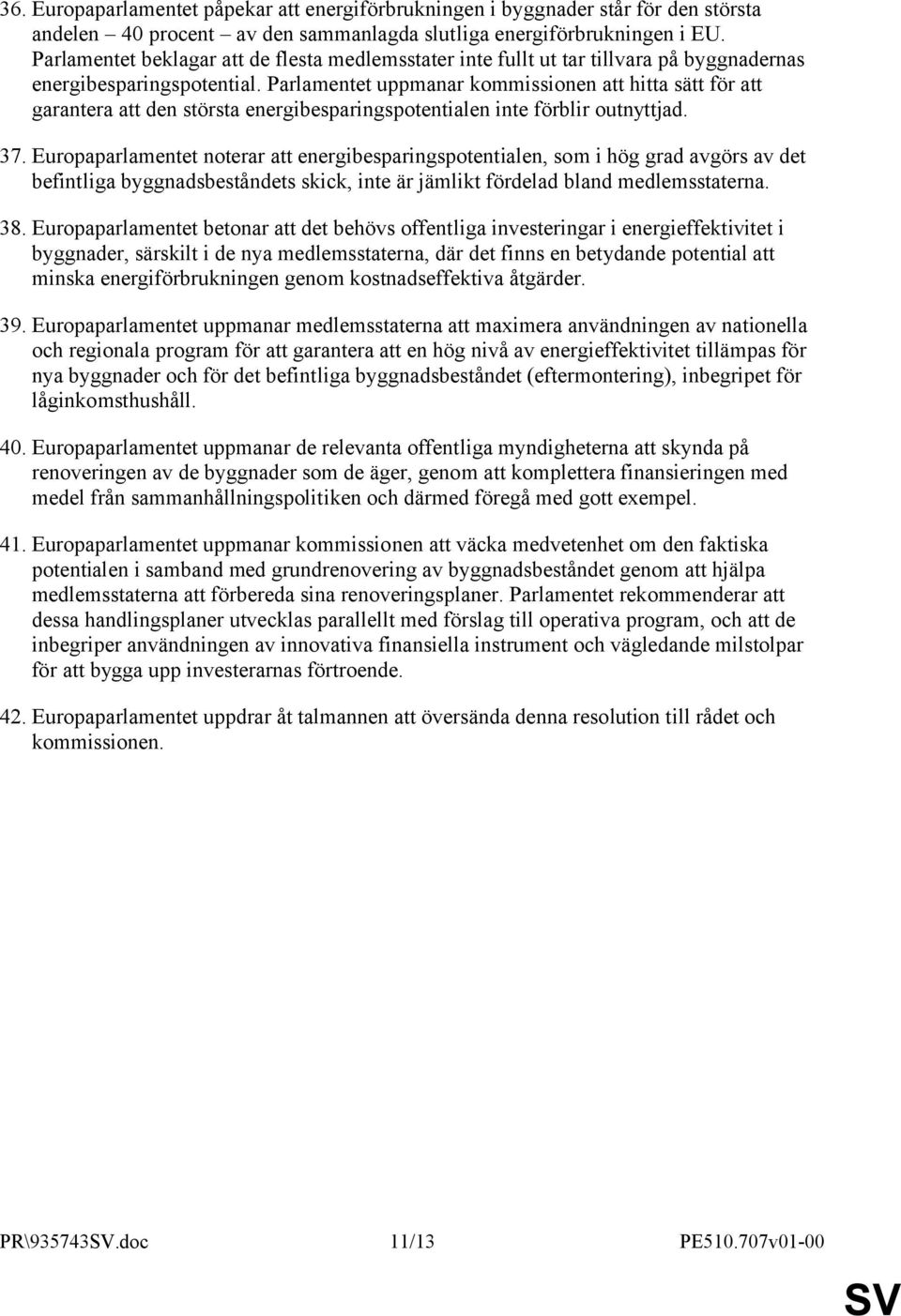 Parlamentet uppmanar kommissionen att hitta sätt för att garantera att den största energibesparingspotentialen inte förblir outnyttjad. 37.