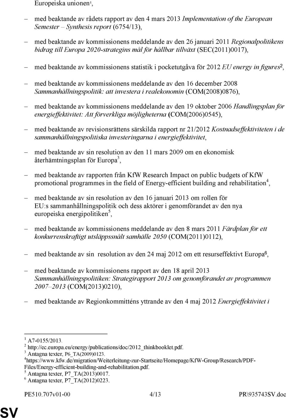 med beaktande av kommissionens meddelande av den 16 december 2008 Sammanhållningspolitik: att investera i realekonomin (COM(2008)0876), med beaktande av kommissionens meddelande av den 19 oktober