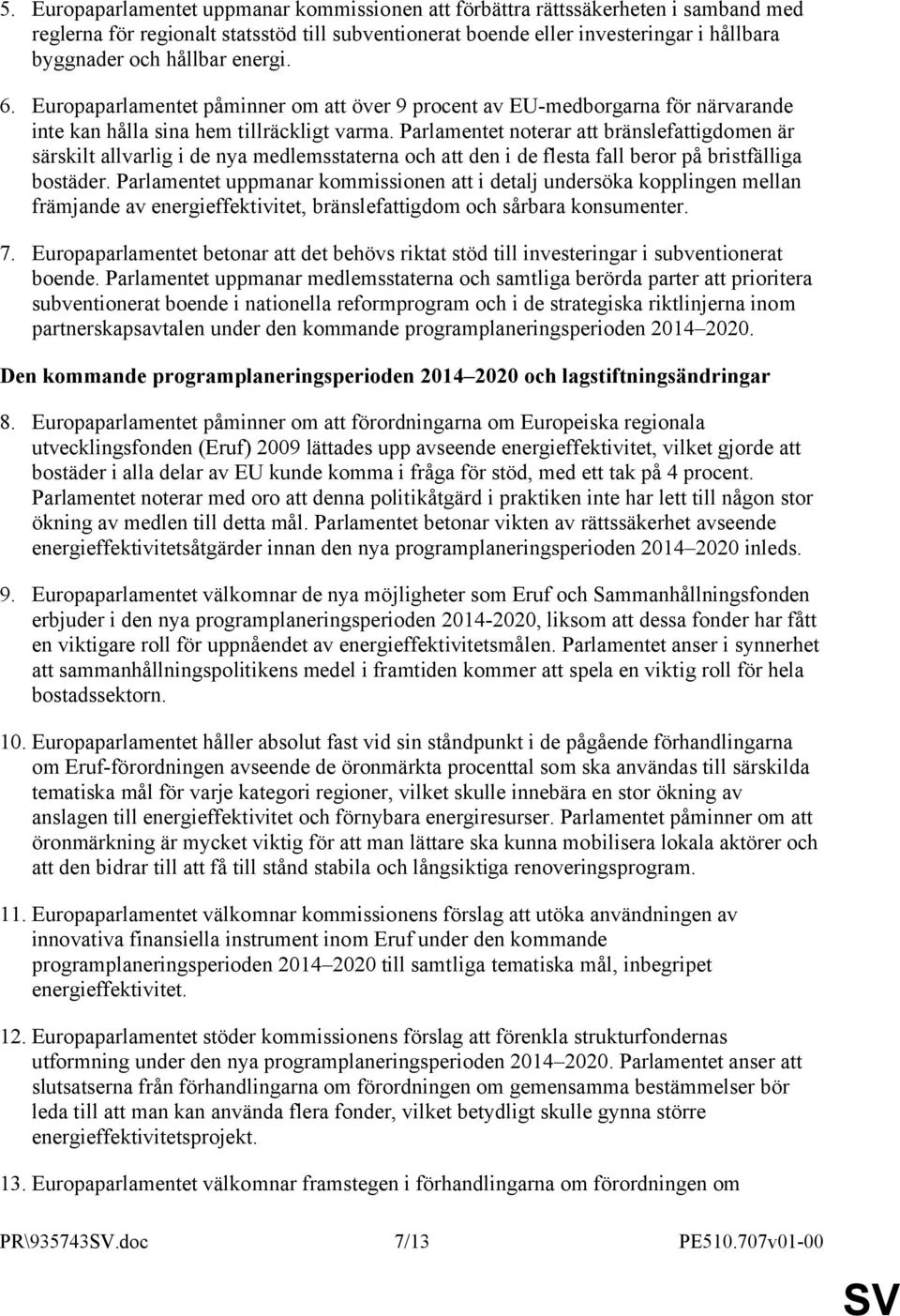 Parlamentet noterar att bränslefattigdomen är särskilt allvarlig i de nya medlemsstaterna och att den i de flesta fall beror på bristfälliga bostäder.