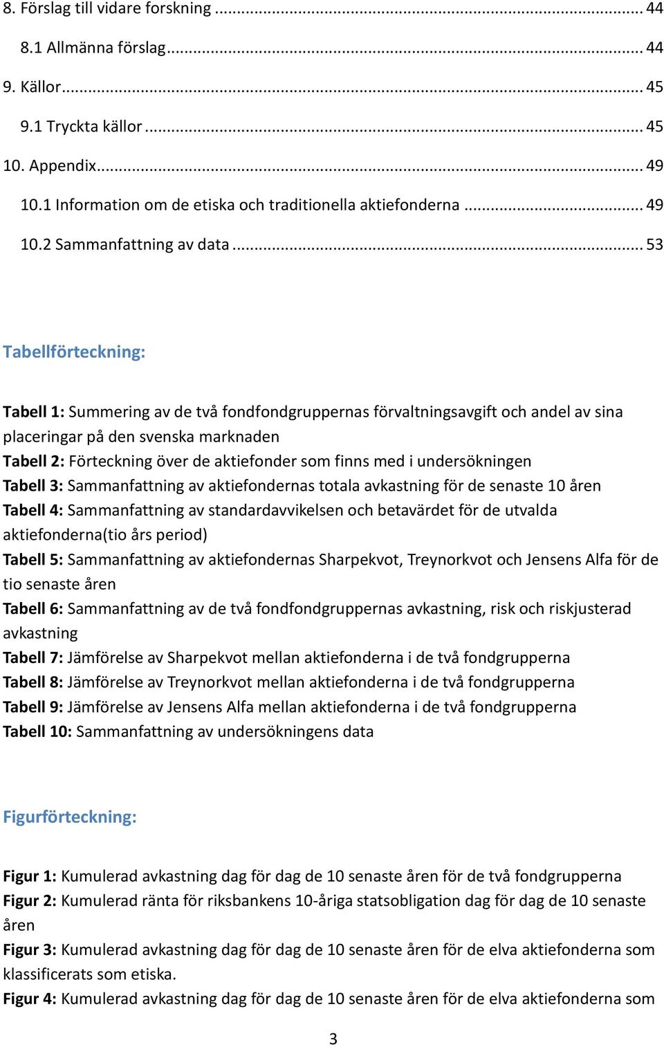 med i undersökningen Tabell 3: Sammanfattning av aktiefondernas totala avkastning för de senaste 10 åren Tabell 4: Sammanfattning av standardavvikelsen och betavärdet för de utvalda aktiefonderna(tio