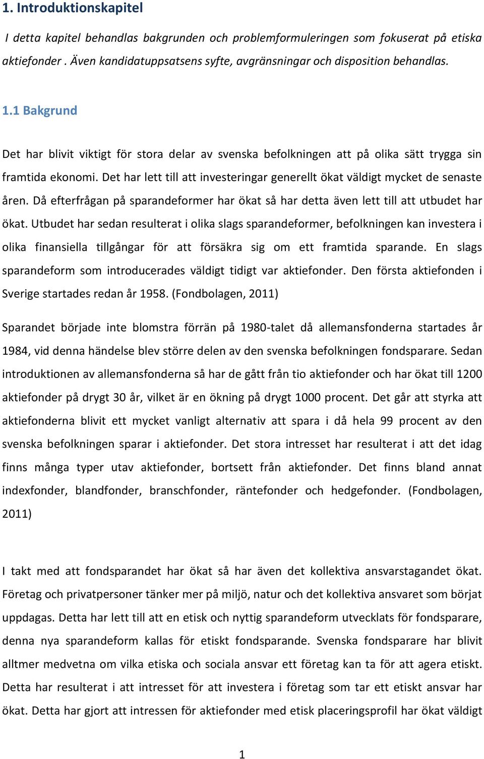 Det har lett till att investeringar generellt ökat väldigt mycket de senaste åren. Då efterfrågan på sparandeformer har ökat så har detta även lett till att utbudet har ökat.