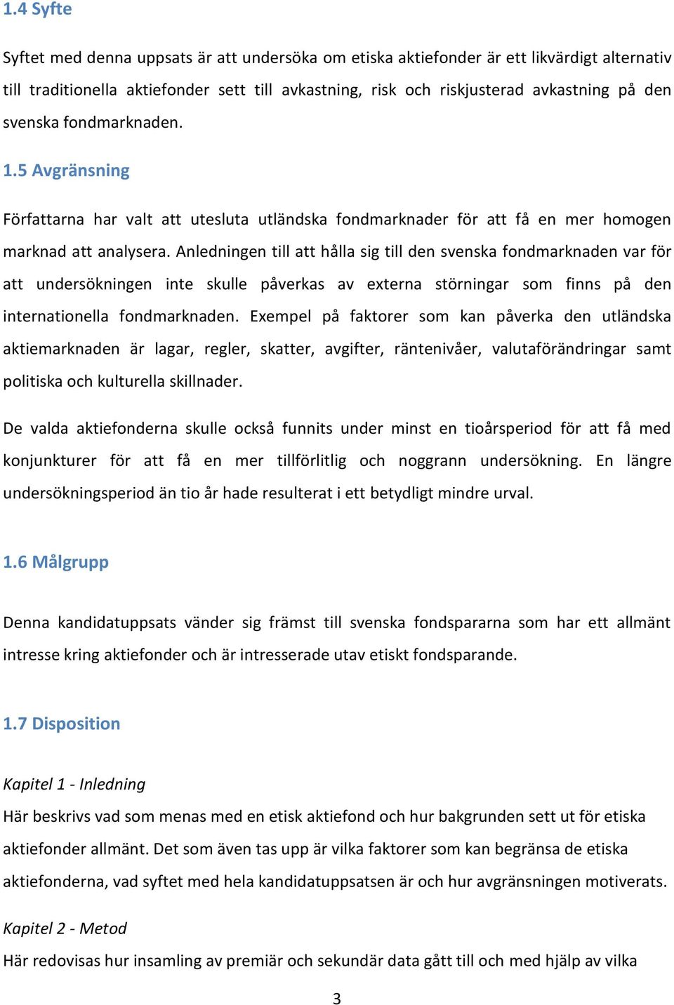 Anledningen till att hålla sig till den svenska fondmarknaden var för att undersökningen inte skulle påverkas av externa störningar som finns på den internationella fondmarknaden.