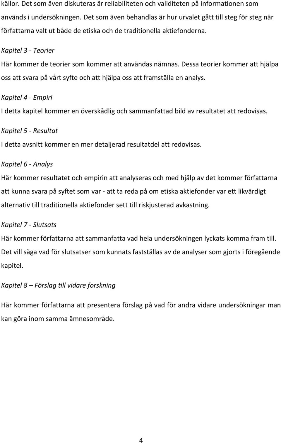 Kapitel 3 - Teorier Här kommer de teorier som kommer att användas nämnas. Dessa teorier kommer att hjälpa oss att svara på vårt syfte och att hjälpa oss att framställa en analys.