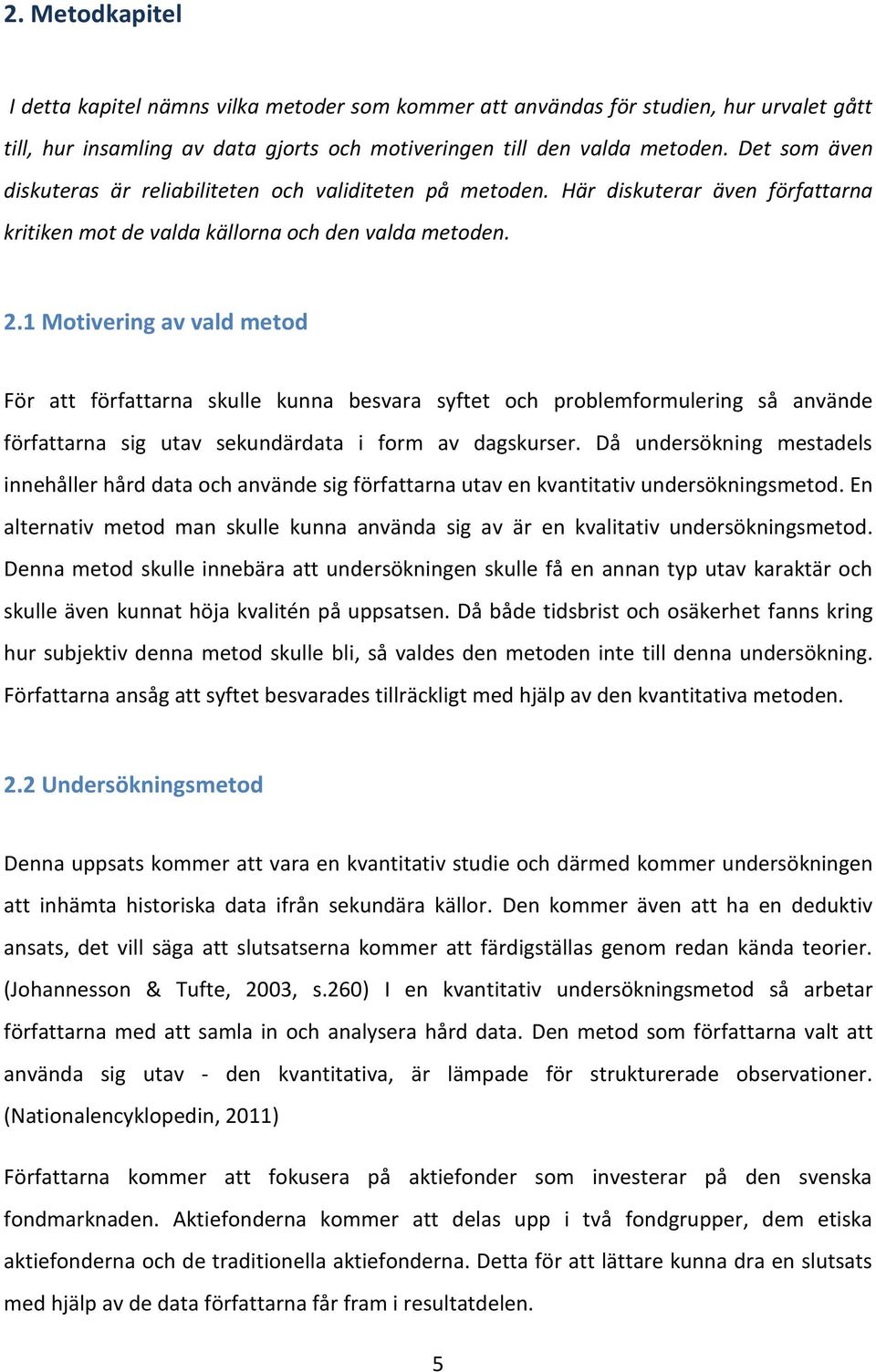 1 Motivering av vald metod För att författarna skulle kunna besvara syftet och problemformulering så använde författarna sig utav sekundärdata i form av dagskurser.