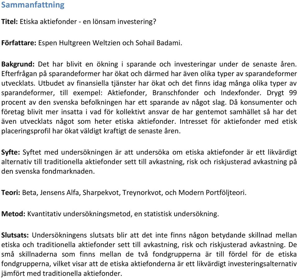 Utbudet av finansiella tjänster har ökat och det finns idag många olika typer av sparandeformer, till exempel: Aktiefonder, Branschfonder och Indexfonder.