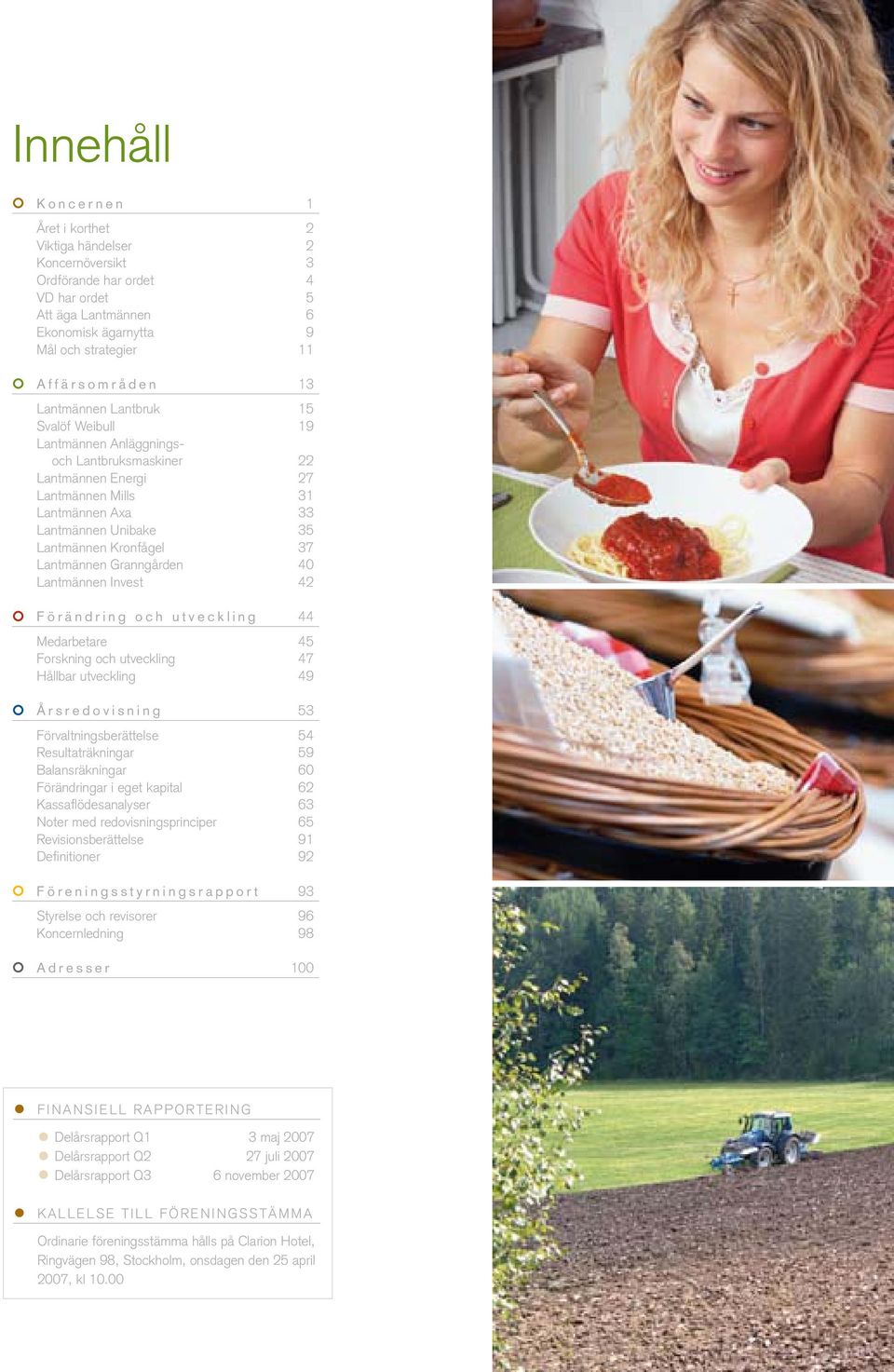 Lantmännen Granngården 40 Lantmännen Invest 42 Förändring och utveckling 44 Medarbetare 45 Forskning och utveckling 47 Hållbar utveckling 49 Årsredovisning 53 Förvaltningsberättelse 54