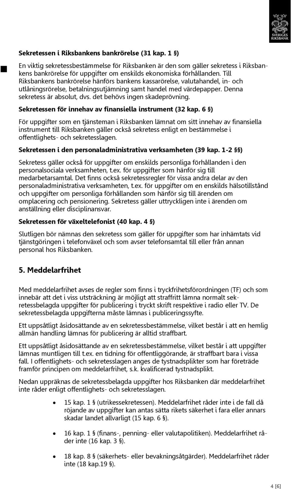 Till Riksbankens bankrörelse hänförs bankens kassarörelse, valutahandel, in- och utlåningsrörelse, betalningsutjämning samt handel med värdepapper. Denna sekretess är absolut, dvs.