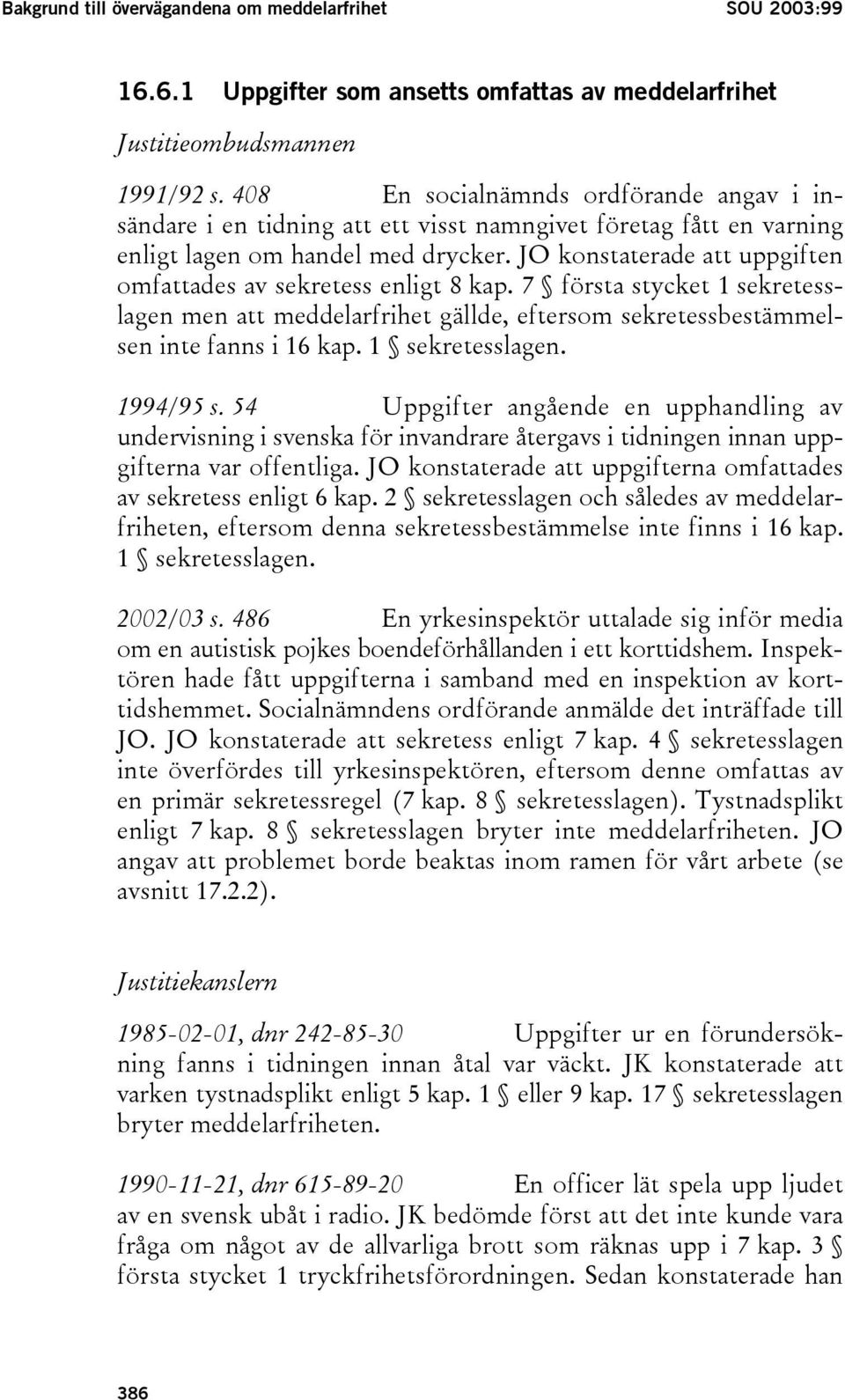 JO konstaterade att uppgiften omfattades av sekretess enligt 8 kap. 7 första stycket 1 sekretesslagen men att meddelarfrihet gällde, eftersom sekretessbestämmelsen inte fanns i 16 kap.