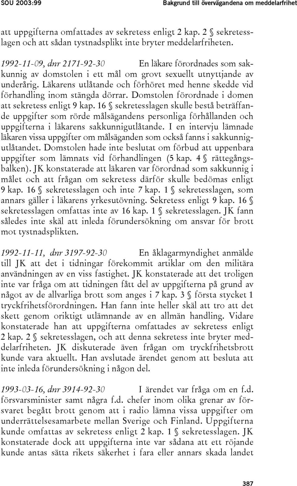 Läkarens utlåtande och förhöret med henne skedde vid förhandling inom stängda dörrar. Domstolen förordnade i domen att sekretess enligt 9 kap.