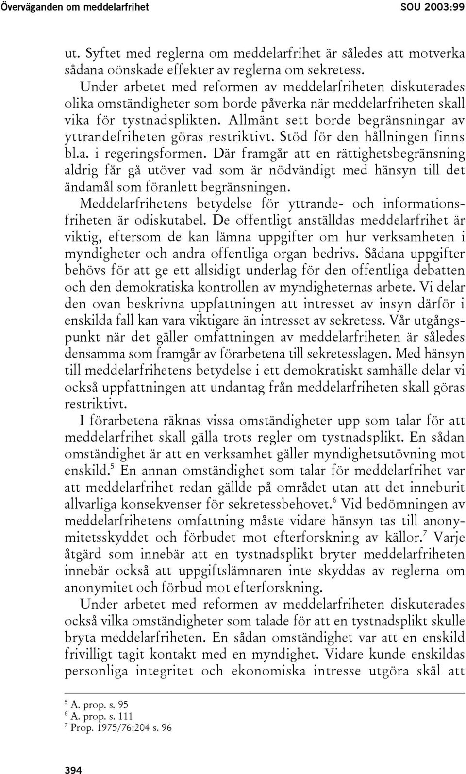 Allmänt sett borde begränsningar av yttrandefriheten göras restriktivt. Stöd för den hållningen finns bl.a. i regeringsformen.