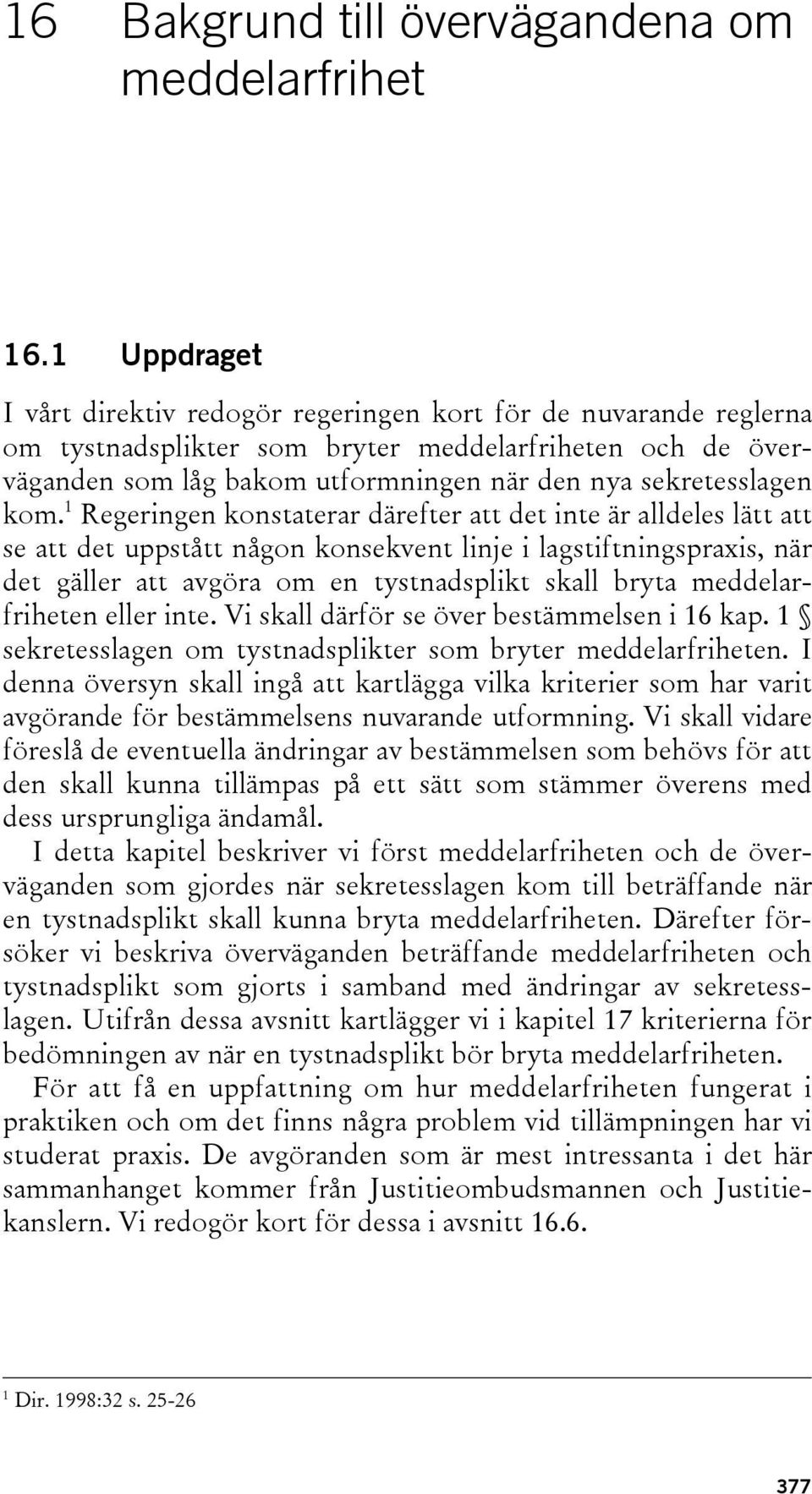 kom. 1 Regeringen konstaterar därefter att det inte är alldeles lätt att se att det uppstått någon konsekvent linje i lagstiftningspraxis, när det gäller att avgöra om en tystnadsplikt skall bryta