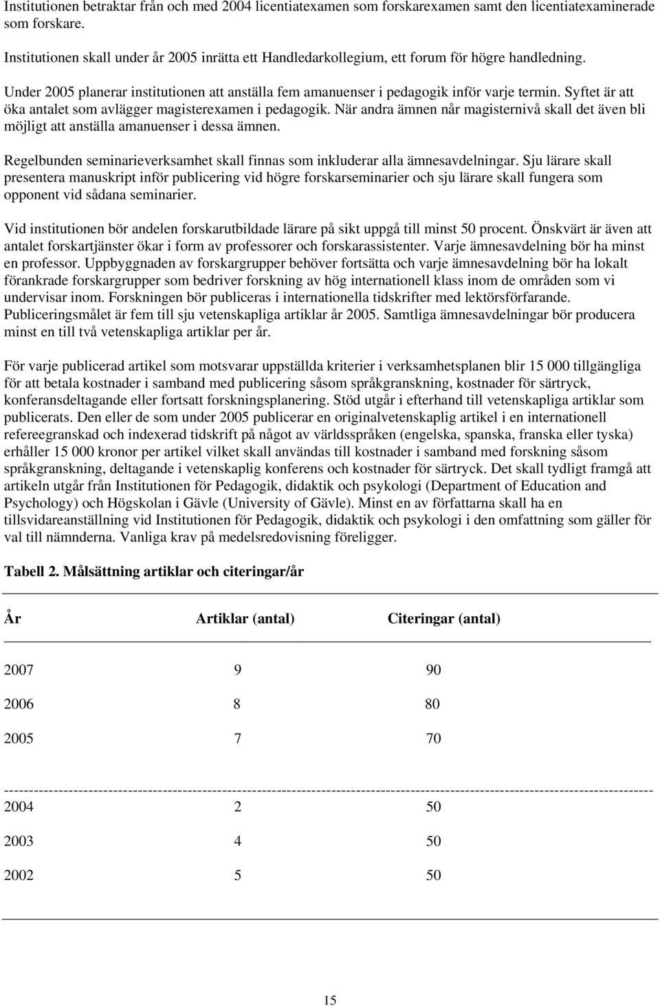 Syftet är att öka antalet som avlägger magisterexamen i pedagogik. När andra ämnen når magisternivå skall det även bli möjligt att anställa amanuenser i dessa ämnen.