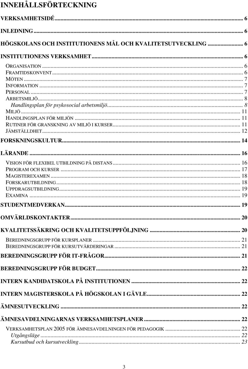 .. 11 JÄMSTÄLLDHET... 12 FORSKNINGSKULTUR... 14 LÄRANDE... 16 VISION FÖR FLEXIBEL UTBILDNING PÅ DISTANS... 16 PROGRAM OCH KURSER... 17 MAGISTEREXAMEN... 18 FORSKARUTBILDNING... 18 UPPDRAGSUTBILDNING.