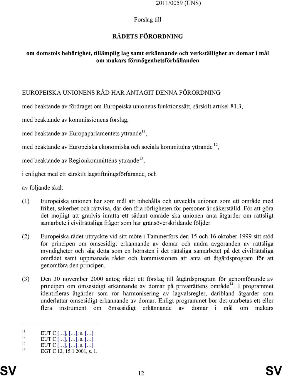 3, med beaktande av kommissionens förslag, med beaktande av Europaparlamentets yttrande 11, med beaktande av Europeiska ekonomiska och sociala kommitténs yttrande 12, med beaktande av