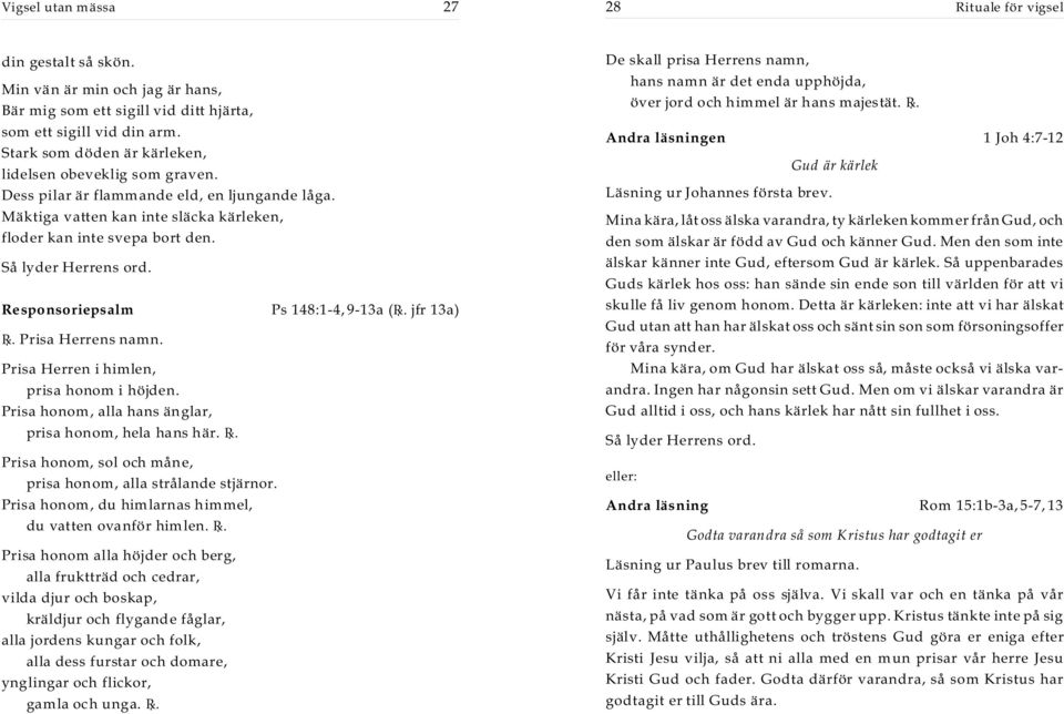 Så lyder Herrens ord. Responsoriepsalm Ps 148:1-4, 9-13a (R. jfr 13a) R. Prisa Herrens namn. Prisa Herren i himlen, prisa honom i höjden. Prisa honom, alla hans änglar, prisa honom, hela hans här. R. Prisa honom, sol och måne, prisa honom, alla strålande stjärnor.