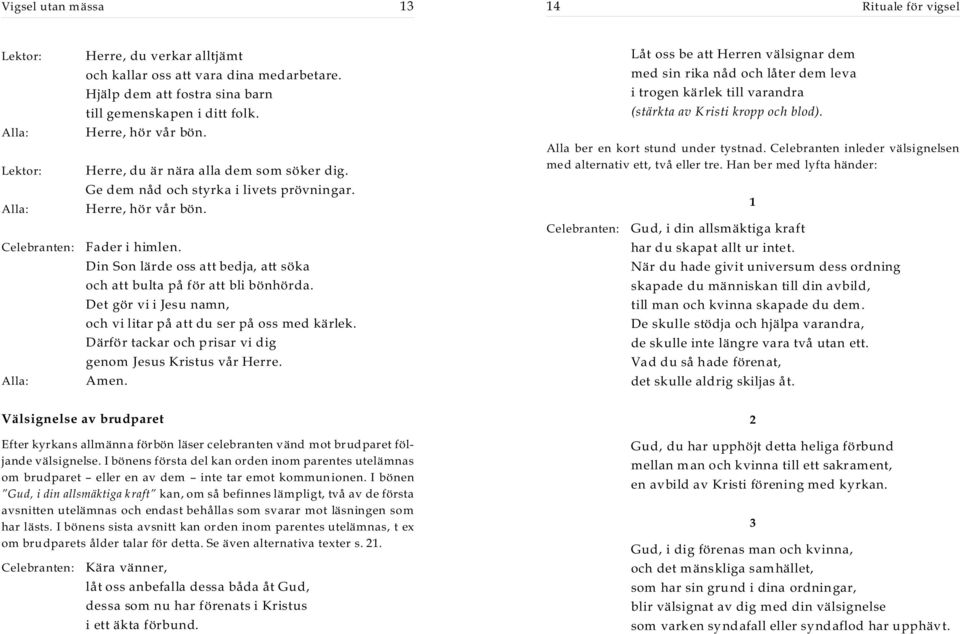 Det gör vi i Jesu namn, och vi litar på att du ser på oss med kärlek. Därför tackar och prisar vi dig genom Jesus Kristus vår Herre.