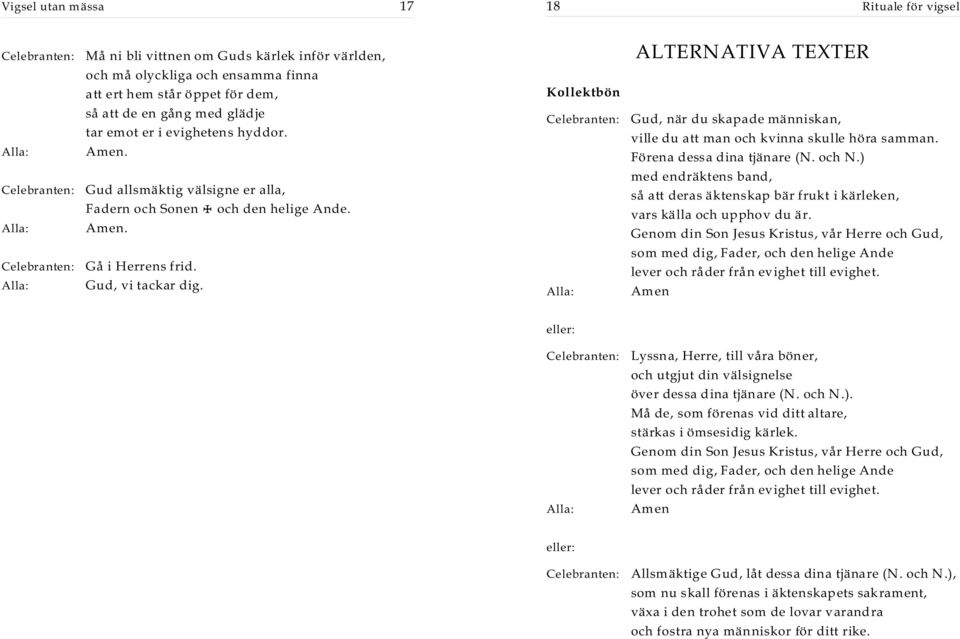 ) Gud allsmäktig välsigne er alla, Fadern och Sonen + och den helige Ande. med endräktens band, så att deras äktenskap bär frukt i kärleken, vars källa och upphov du är.