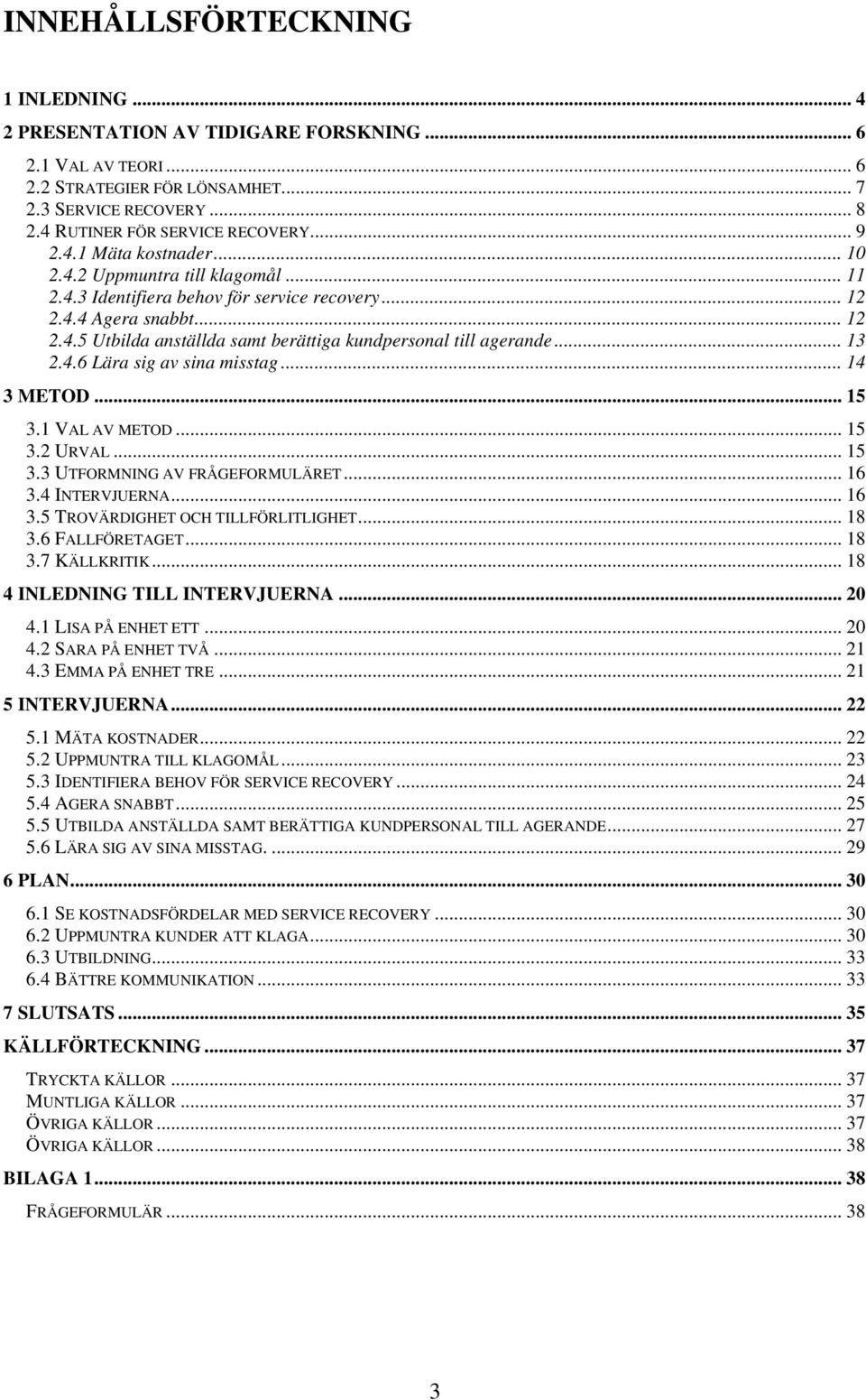 .. 13 2.4.6 Lära sig av sina misstag... 14 3 METOD... 15 3.1 VAL AV METOD... 15 3.2 URVAL... 15 3.3 UTFORMNING AV FRÅGEFORMULÄRET... 16 3.4 INTERVJUERNA... 16 3.5 TROVÄRDIGHET OCH TILLFÖRLITLIGHET.