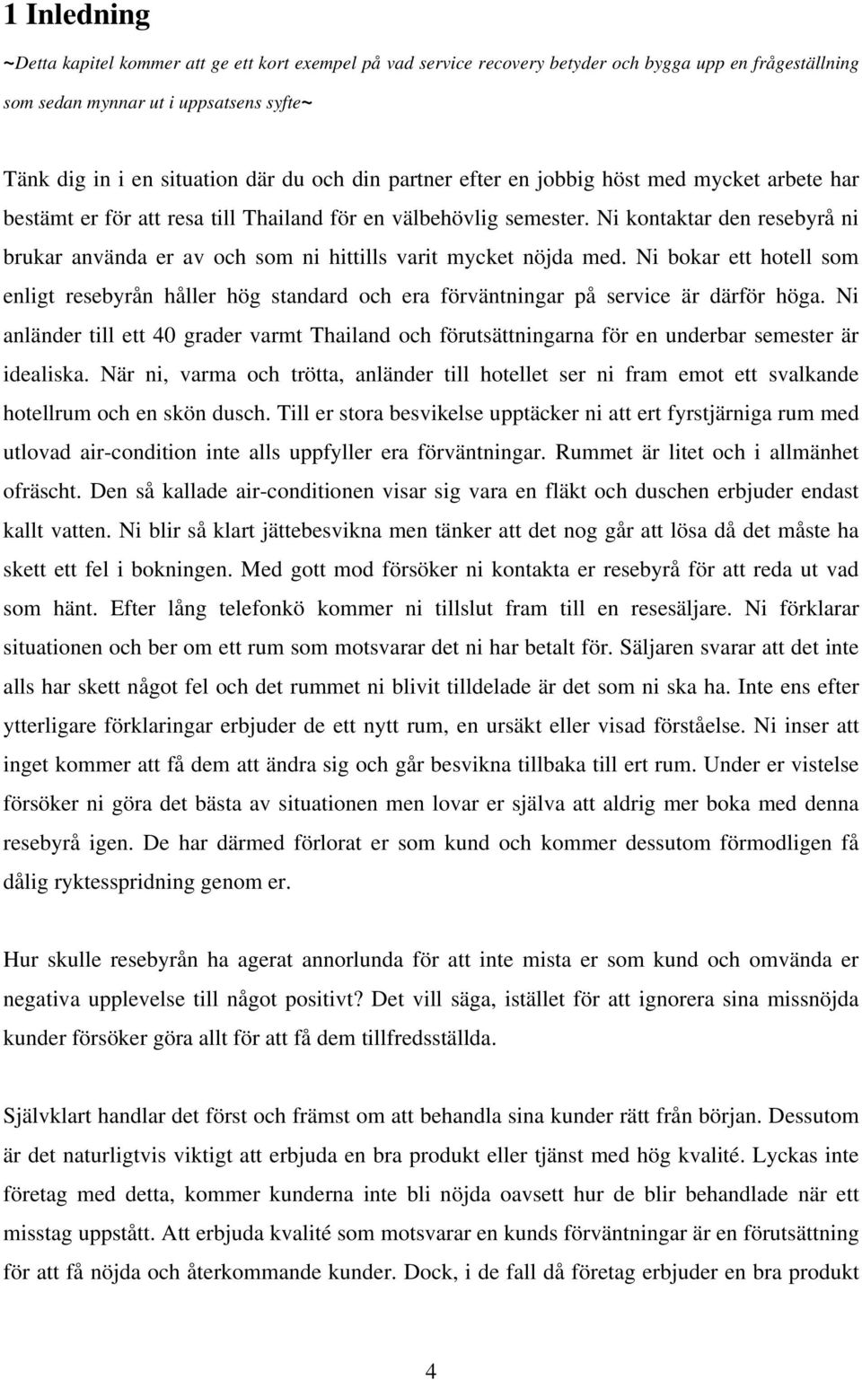 Ni kontaktar den resebyrå ni brukar använda er av och som ni hittills varit mycket nöjda med.