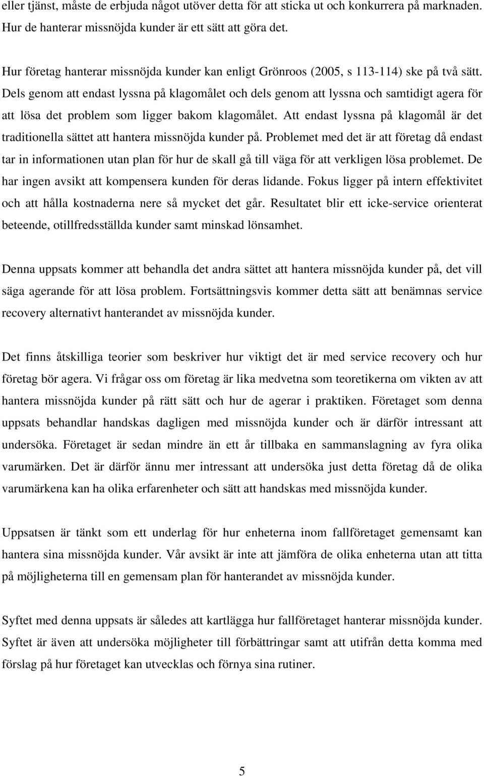 Dels genom att endast lyssna på klagomålet och dels genom att lyssna och samtidigt agera för att lösa det problem som ligger bakom klagomålet.