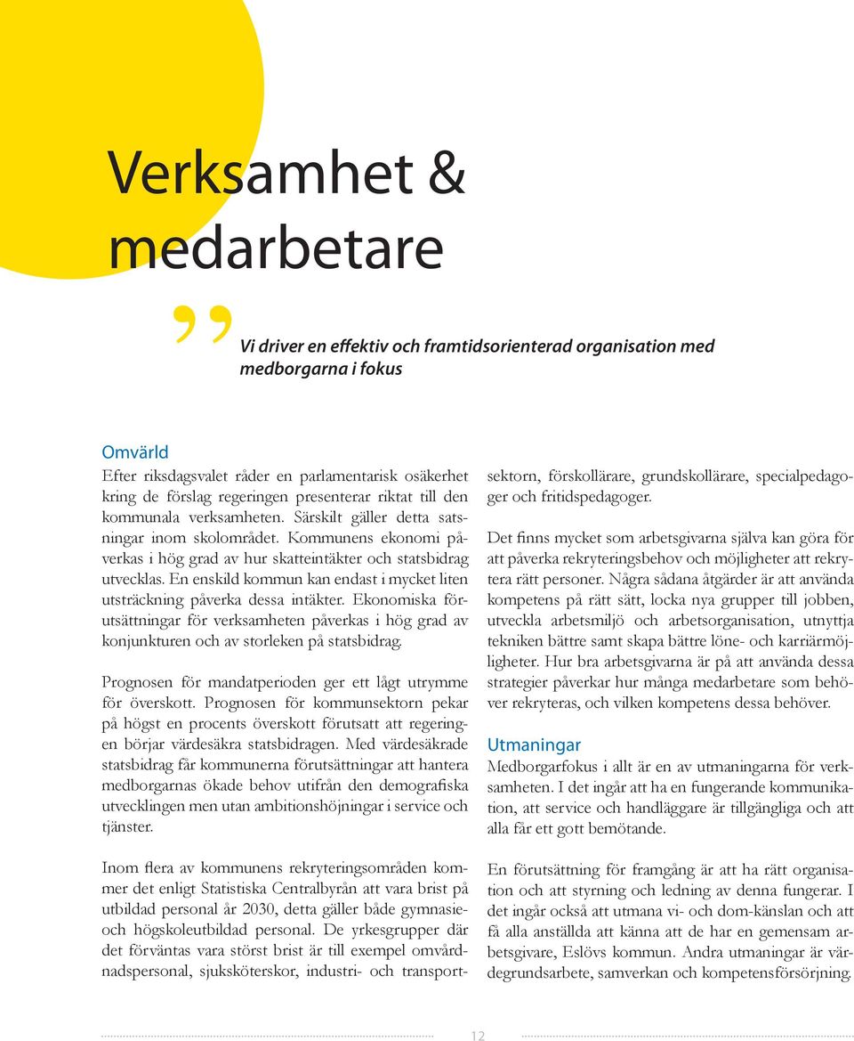 En enskild kommun kan endast i mycket liten utsträckning påverka dessa intäkter. Ekonomiska förutsättningar för verksamheten påverkas i hög grad av konjunkturen och av storleken på statsbidrag.