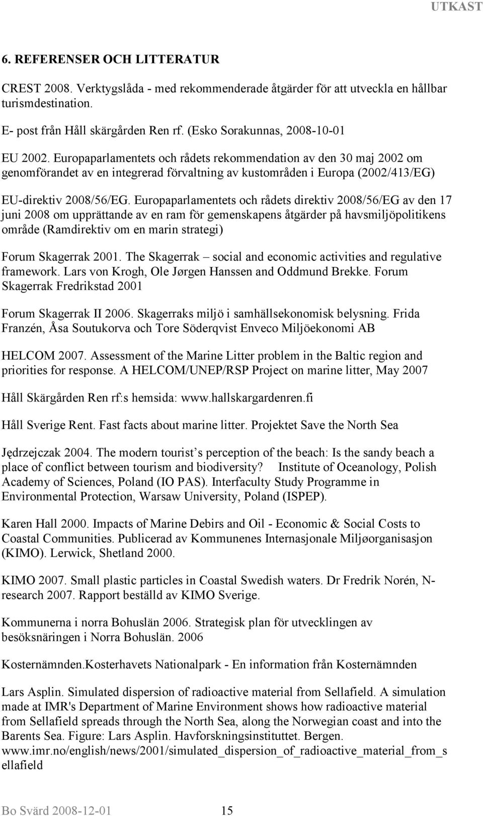 Europaparlamentets och rådets rekommendation av den 30 maj 2002 om genomförandet av en integrerad förvaltning av kustområden i Europa (2002/413/EG) EU-direktiv 2008/56/EG.