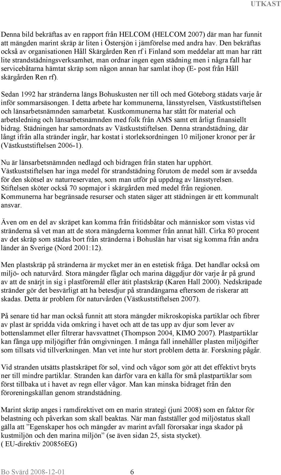 hämtat skräp som någon annan har samlat ihop (E- post från Håll skärgården Ren rf). Sedan 1992 har stränderna längs Bohuskusten ner till och med Göteborg städats varje år inför sommarsäsongen.