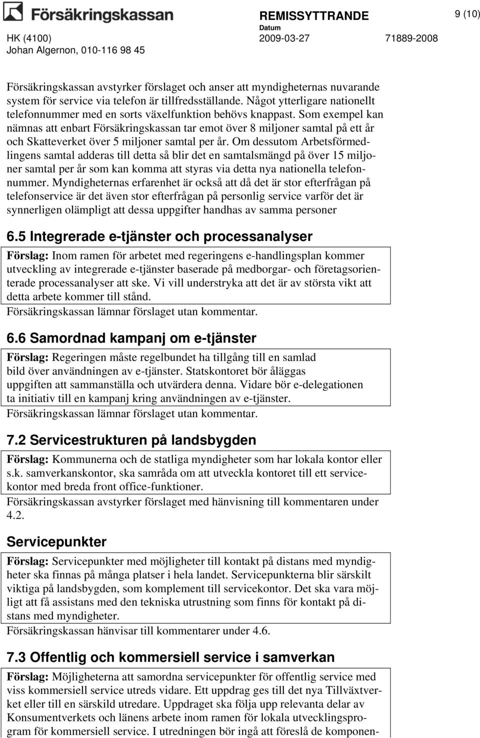 Som exempel kan nämnas att enbart Försäkringskassan tar emot över 8 miljoner samtal på ett år och Skatteverket över 5 miljoner samtal per år.